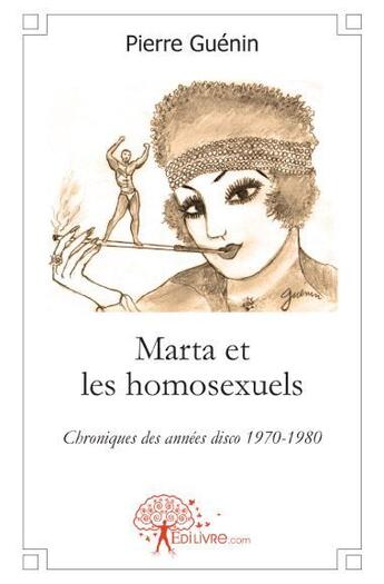 Couverture du livre « Marta et les homosexuels ; chroniques des années disco 1970-1980 » de Pierre Guenin aux éditions Edilivre-aparis