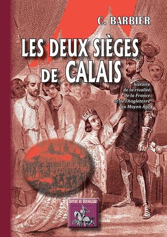 Couverture du livre « Les deux sièges de Calais ; histoire de la rivalité de la France et de l'Angleterre au Moyen âge » de Madame C. Barbier aux éditions Editions Des Regionalismes