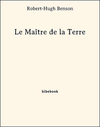 Couverture du livre « Le Maître de la Terre » de Robert Hugh Benson aux éditions Bibebook