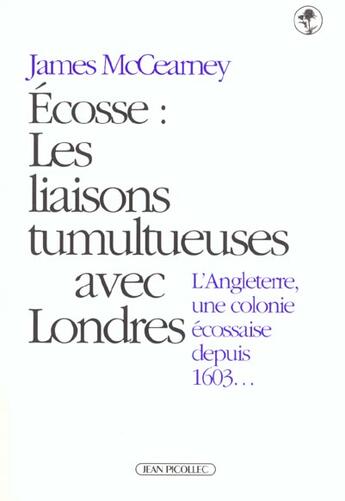 Couverture du livre « Ecosse ; les liaisons tumultueuses avec Londres ; l'Angleterre, une colonie écossaise depuis 1603... » de James Mccearney aux éditions Jean Picollec