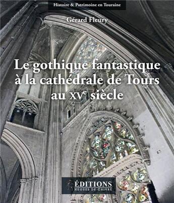 Couverture du livre « Le gothique fantastique à la cathedrale de Tours au XVe siècle » de Gerard Fleury aux éditions Hugues De Chivre