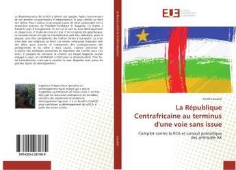 Couverture du livre « La Republique Centrafricaine au terminus d'une voie sans issue : Complot contre la RCA et sursaut patriotique des anti-balle AK » de André Laoubaï aux éditions Editions Universitaires Europeennes