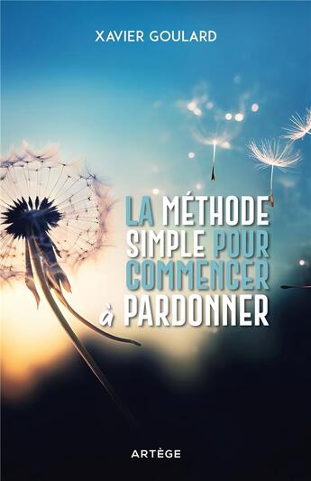 Couverture du livre « La méthode simple pour commencer à pardonner » de Xavier Goulard aux éditions Artege