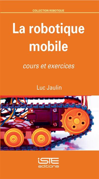 Couverture du livre « La robotique mobile ; cours et exercices » de Luc Jaulin aux éditions Iste