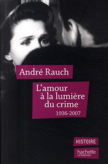 Couverture du livre « L'amour à la lumière du crime : 1936-2007 » de André Rauch aux éditions Hachette Litteratures