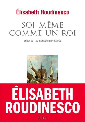 Couverture du livre « Soi-même comme un roi ; essai sur les dérives identitaires » de Elisabeth Roudinesco aux éditions Seuil