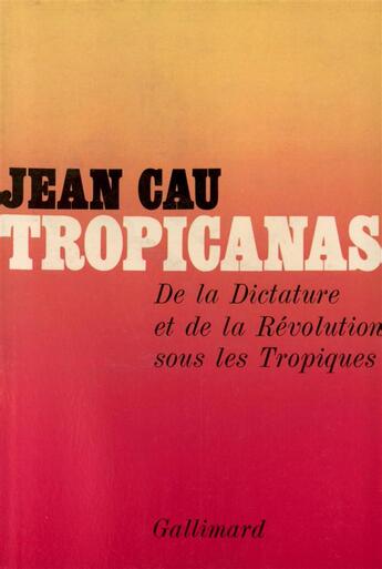 Couverture du livre « Tropicanas - de la dictature et de la revolution sous les tropiques » de Jean Cau aux éditions Gallimard