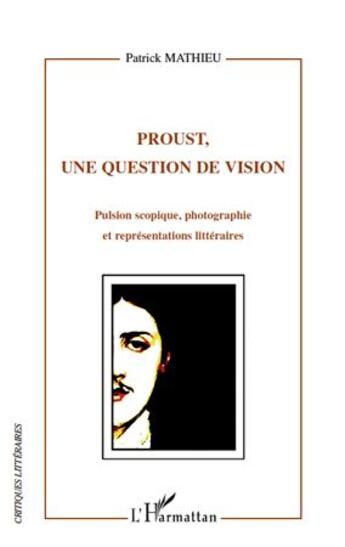 Couverture du livre « Proust, une question de vision ; pulsion scopique ; photographie et représentations littéraires » de Patrick Mathieu aux éditions L'harmattan