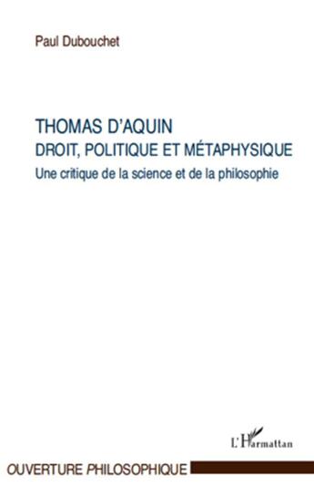 Couverture du livre « Thomas d'Aquin ; droit, politique et métaphysique ; une critique de la science et de la philosophie » de Paul Dubouchet aux éditions L'harmattan