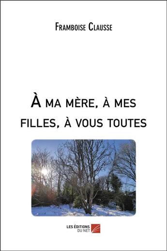 Couverture du livre « A ma mere, a mes filles, a vous toutes » de Clausse Framboise aux éditions Editions Du Net