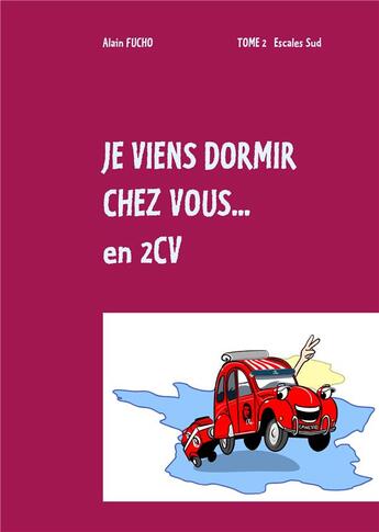 Couverture du livre « Je viens dormir chez vous... en 2CV t.2 ; escales sud » de Alain Fucho aux éditions Books On Demand