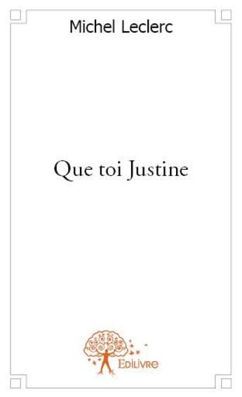 Couverture du livre « Que toi Justine » de Michel Le Clerc aux éditions Edilivre