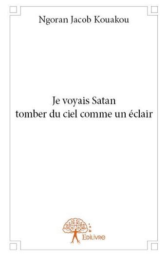 Couverture du livre « Je voyais Satan tomber du ciel comme un éclair » de Ngoran Jacob Kouakou aux éditions Edilivre