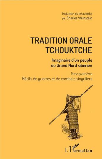 Couverture du livre « Tradition orale tchouktche t.4 ; récits de guerres et de combats singuliers, imaginaire d'un peuple du Grand Nord Sibérien » de Charles Weinstein aux éditions L'harmattan