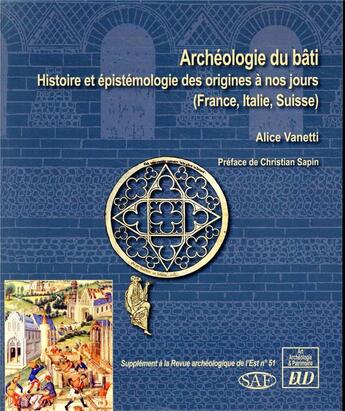 Couverture du livre « Archéologie du bâti ; histoire et épistemologie des origines à nos jours (France, Italie, Suisse) » de Alice Vanetti aux éditions Pu De Dijon