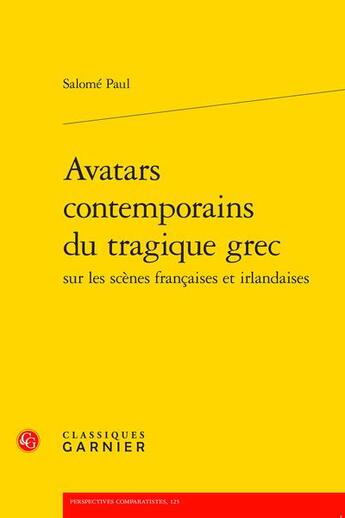 Couverture du livre « Avatars contemporains du tragique grec sur les scènes françaises et irlandaises » de Salome Paul aux éditions Classiques Garnier