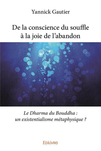 Couverture du livre « De la conscience du souffle a la joie de l'abandon - le dharma du bouddha : un existentialisme metap » de Gautier Yannick aux éditions Edilivre