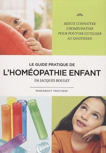 Couverture du livre « Le guide pratique de l'homéopathie enfant ; mieux connaître l'homéopathie pour pouvoir l'utiliser au quotidien » de Boulet-J aux éditions Marabout