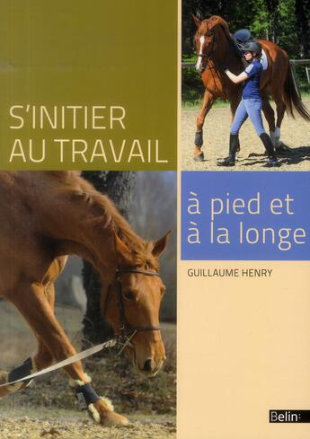 Couverture du livre « S'initier au travail à pied et à la longe » de Guillaume Henry aux éditions Belin Equitation