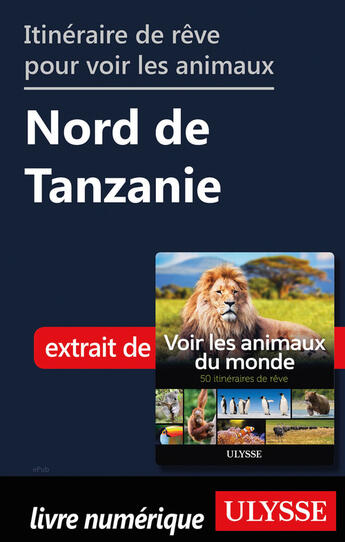 Couverture du livre « Itinéraire de rêve pour voir les animaux - Nord de Tanzanie » de Ariane Arpin-Delorme aux éditions Ulysse