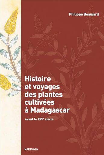 Couverture du livre « Histoire et voyages des plantes cultivées à Madagascar ; avant le XVIe siècle » de Philippe Beaujard aux éditions Karthala