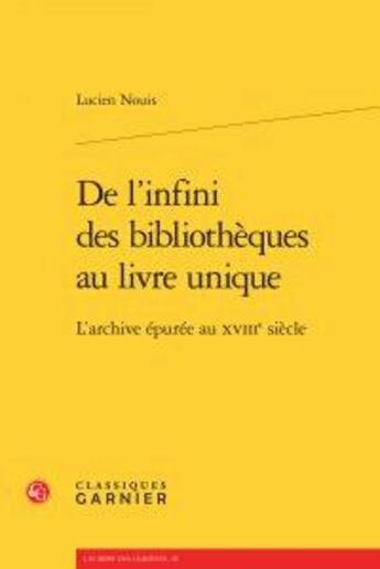 Couverture du livre « De l'infini des bibliothèques au livre unique ; l'archive épurée au XVIIIe siècle » de Lucien Nouis aux éditions Classiques Garnier