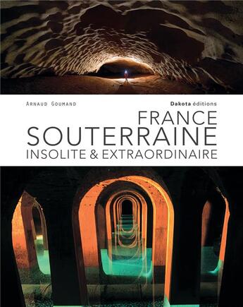 Couverture du livre « France souterraine ; insolite & extraordinaire » de Arnaud Goumand aux éditions Dakota