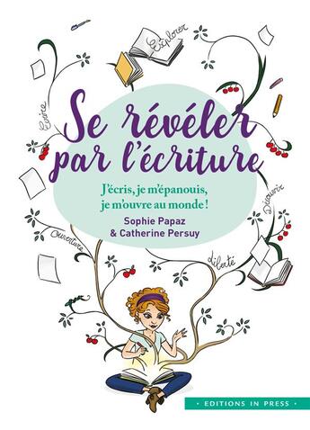 Couverture du livre « Se révéler par l'écriture ; j'écris, je m'épanouis, je m'ouvre au monde » de Sophie Papaz et Catherine Persuiy aux éditions In Press