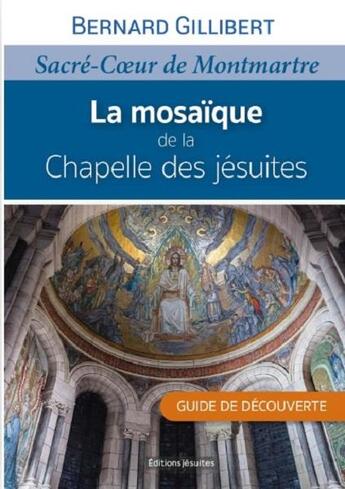 Couverture du livre « La mosaïque de la chapelle des jésuites : Sacré Coeur de Montmartre : guide de découverte » de Bernard Gillibert aux éditions Fidelite