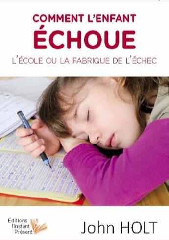 Couverture du livre « Comment l'enfant échoue ; l'école ou la fabrique de l'échec » de John Holt aux éditions Instant Present