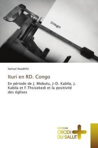 Couverture du livre « Ituri en RD. Congo : En période de J. Mobutu, J-D. Kabila, J. Kabila et F.Thsisekedi et la positivité des églises » de Samuel Awadhifo aux éditions Croix Du Salut