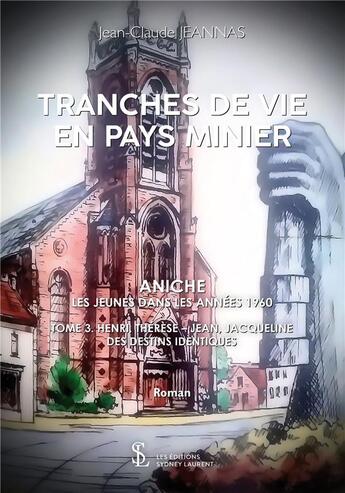 Couverture du livre « Tranche de vie en pays minier t.3 ; Henri, Thérèse, Jean, Jacqueline ; des destins identiques » de Jeannas Jean-Claude aux éditions Sydney Laurent