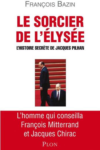 Couverture du livre « Le sorcier de l'Elysée ; l'histoire secrète de Jacques Pilhan » de Francois Bazin aux éditions Plon