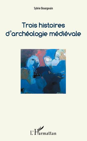 Couverture du livre « Trois histoires d'archéologie médiévale » de Sylvie Bourgouin aux éditions L'harmattan