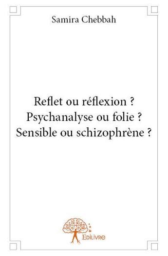 Couverture du livre « Reflet ou réflexion ? psychanalyse ou folie ? sensible ou schizophrène ? » de Samira Chebbah aux éditions Edilivre