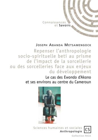 Couverture du livre « Repenser l'anthropologie socio-spirituelle béti au prisme de l'impact de la sorcellerie ou des sorcelleries face aux enjeux du développement » de Joseph Abanda Metsamengock aux éditions Connaissances Et Savoirs