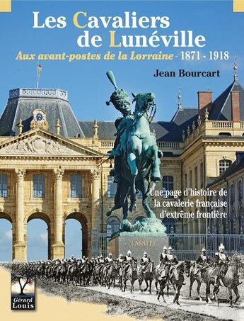 Couverture du livre « Les Cavaliers de Lunéville : Aux avant-postes de la Lorraine 1871-1918 » de Jean Bourcart aux éditions Gerard Louis