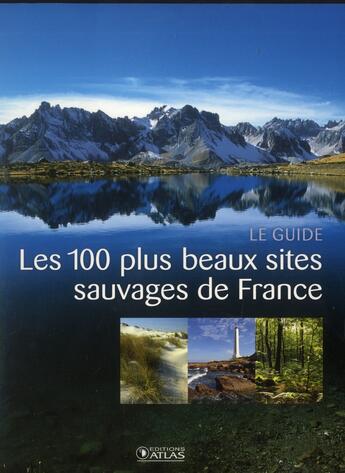 Couverture du livre « Les 100 plus beaux sites sauvages de France ; le guide » de  aux éditions Atlas