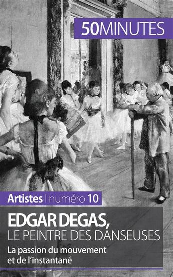 Couverture du livre « Edgar Degas, le peintre des danseuses : la passion du mouvement et de l'instantané » de Marie-Julie Malache aux éditions 50minutes.fr