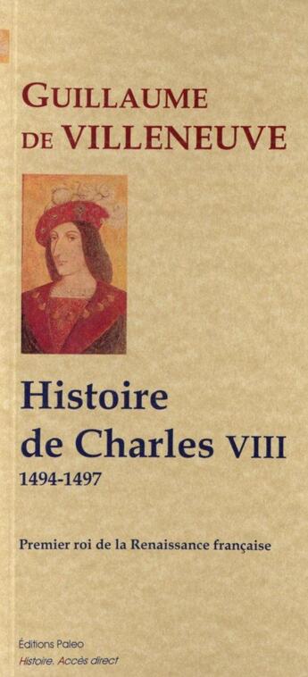 Couverture du livre « Histoire du règne de Charles VIII ; premier roi de la Renaissance 1494-1497 » de Guillaume De Villeneuve aux éditions Paleo