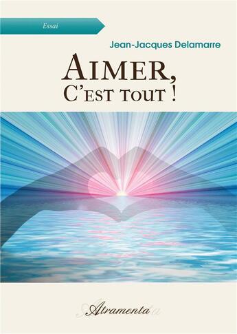 Couverture du livre « Aimer, c'est tout ! » de Delamarre J-J. aux éditions Atramenta