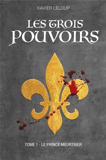 Couverture du livre « Les trois pouvoirs Tome 1 : Le prince meurtrier » de Xavier Leloup aux éditions Librinova