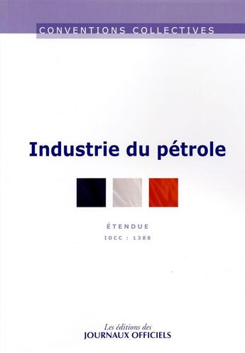 Couverture du livre « Industrie du pétrole ; convention collective nationale étendue, IDCC 1388 (11e édition) » de Journaux Officiels aux éditions Direction Des Journaux Officiels