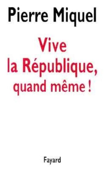 Couverture du livre « Vive la République, quand même ! » de Pierre Miquel aux éditions Fayard