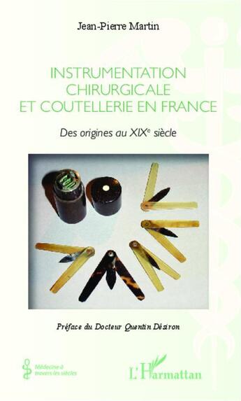 Couverture du livre « Instrumentation chirurgicale et coutellerie en France ; des origines au XIXe siècle » de Jean-Pierre Martin aux éditions Editions L'harmattan