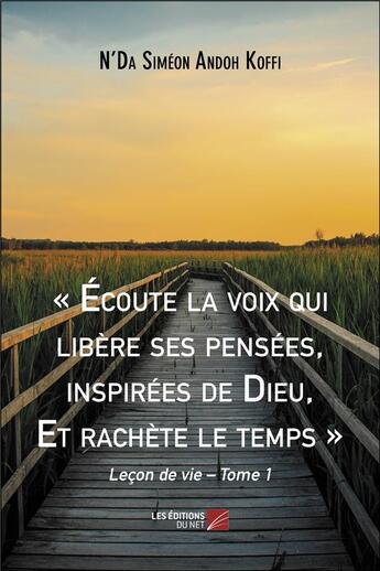 Couverture du livre « Écoute la voix qui libère ses pensées, inspirées de dieu, et rachète le temps : leçon de vie t.1 » de N'Da Simeon Andoh Koffi aux éditions Editions Du Net