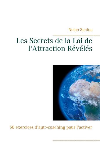 Couverture du livre « Les secrets de la loi de l'attraction révélés : 50 exercices d'auto-coaching pour l'activer » de Nolan Santos aux éditions Books On Demand