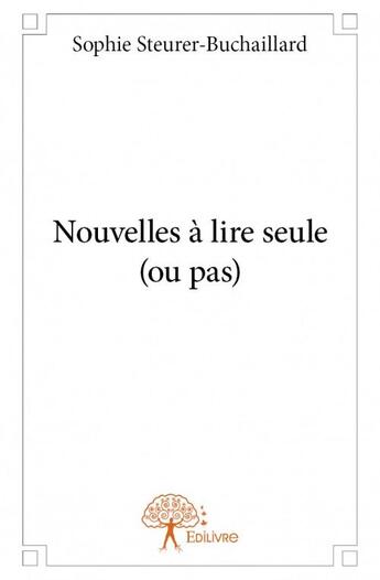 Couverture du livre « Nouvelles à lire seule (ou pas) » de Sophie Steurer-Buchaillard aux éditions Edilivre