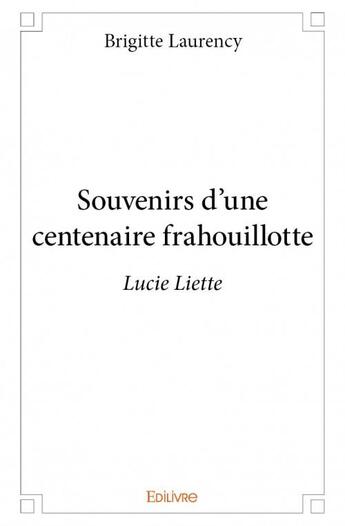 Couverture du livre « Souvenirs d'une centenaire frahouillotte » de Brigitte Laurency aux éditions Edilivre