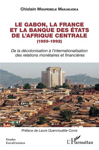 Couverture du livre « Le Gabon, la France et la banque des états de l'Afrique centrale (1959-1992) : de la décolonisation à l'internationalisation des relations monétaires et financières » de Chislain Moupebele Makadjoka aux éditions L'harmattan